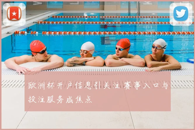 欧洲杯开户信息引关注 赛事入口与投注服务成焦点