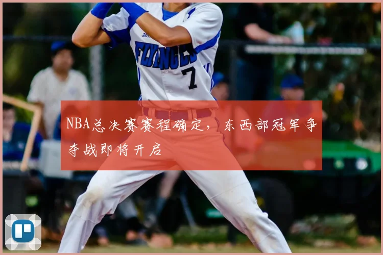 NBA总决赛赛程确定，东西部冠军争夺战即将开启