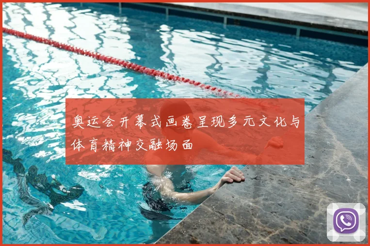 奥运会开幕式画卷呈现多元文化与体育精神交融场面