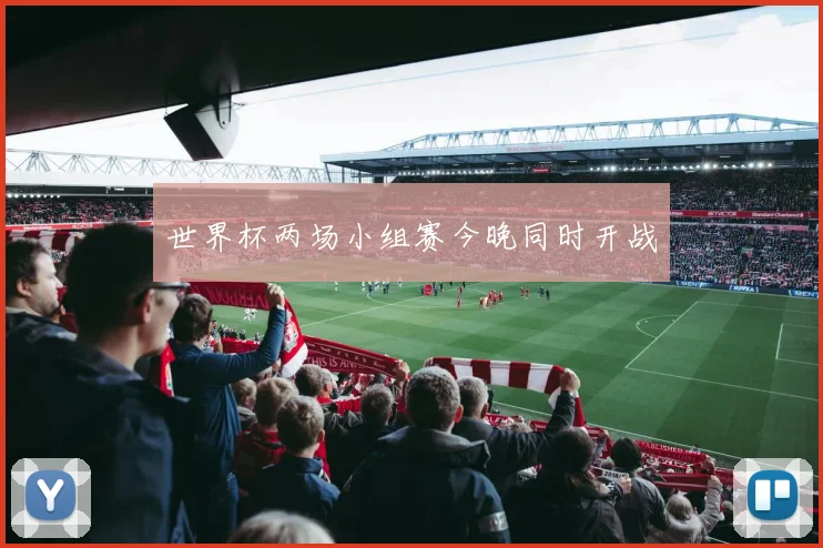 世界杯两场小组赛今晚同时开战
