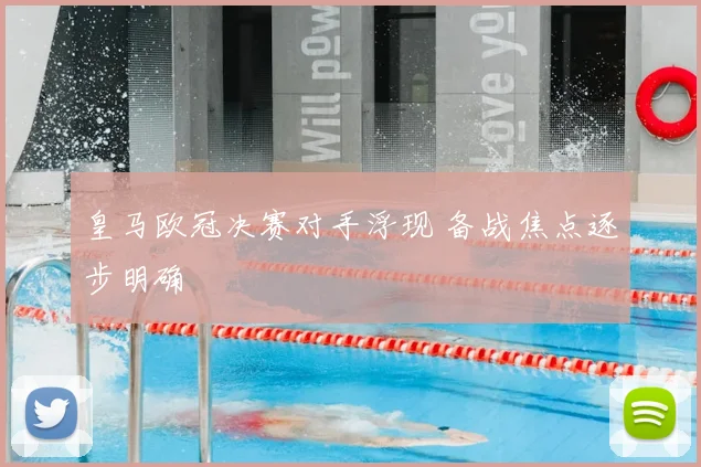 皇马欧冠决赛对手浮现 备战焦点逐步明确