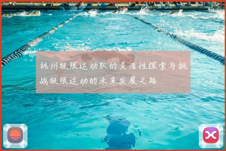 杭州极限运动队的灵活性探索与挑战极限运动的未来发展之路