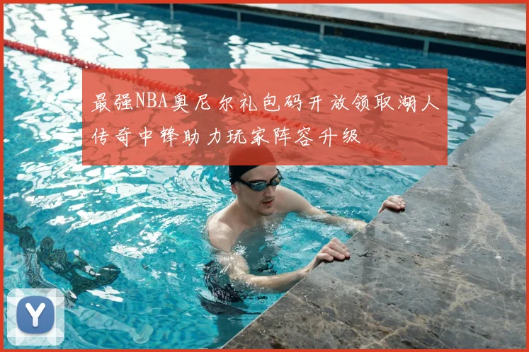 最强NBA奥尼尔礼包码开放领取湖人传奇中锋助力玩家阵容升级