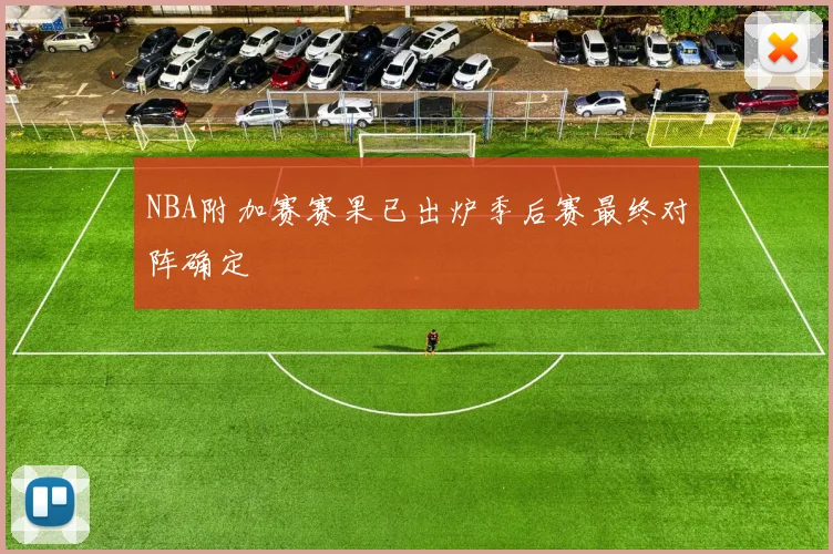 NBA附加赛赛果已出炉季后赛最终对阵确定