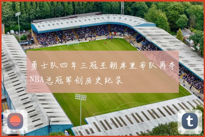 勇士队四年三冠王朝库里率队再夺NBA总冠军创历史纪录