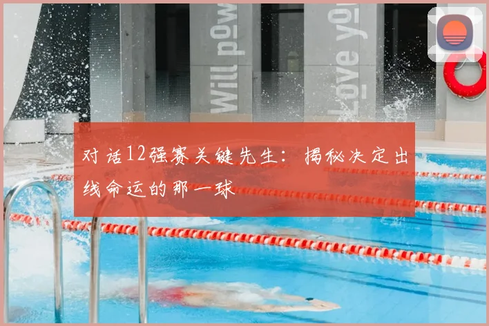 对话12强赛关键先生：揭秘决定出线命运的那一球