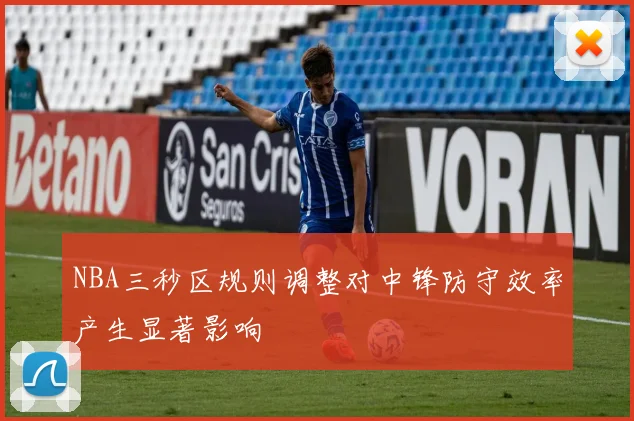 NBA三秒区规则调整对中锋防守效率产生显著影响