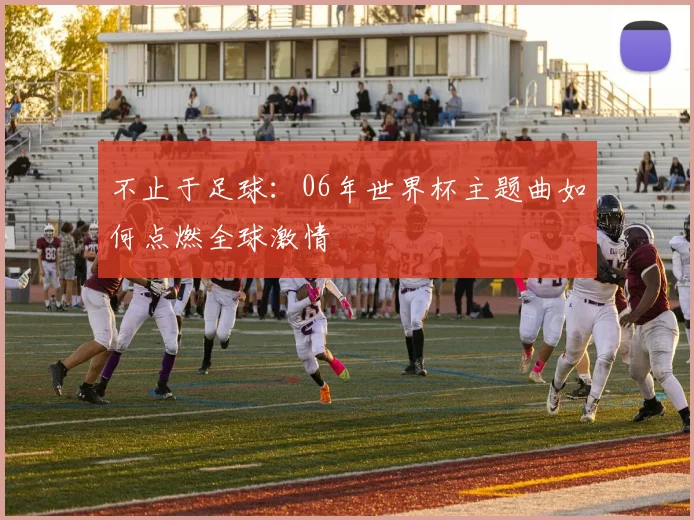 不止于足球：06年世界杯主题曲如何点燃全球激情