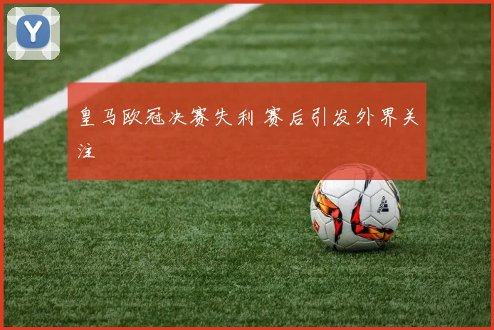 皇马欧冠决赛失利 赛后引发外界关注