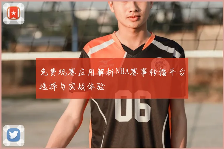 免费观赛应用解析NBA赛事转播平台选择与实战体验