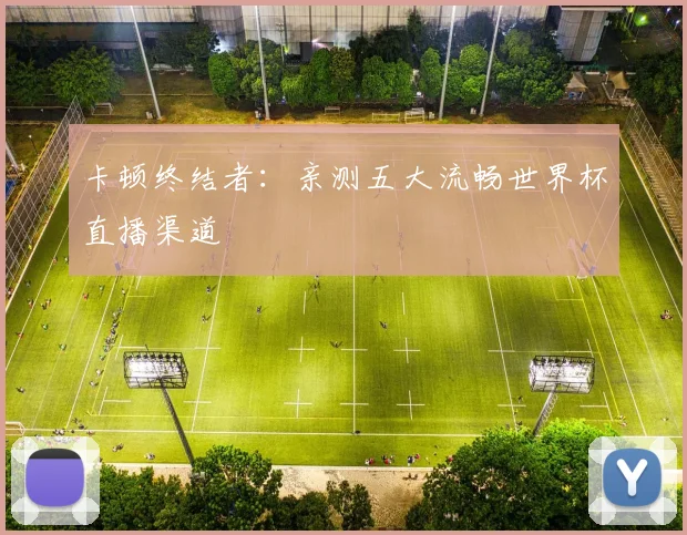 卡顿终结者：亲测五大流畅世界杯直播渠道
