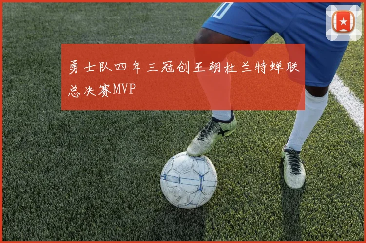 勇士队四年三冠创王朝杜兰特蝉联总决赛MVP