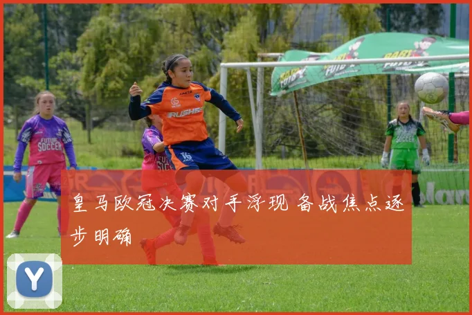 皇马欧冠决赛对手浮现 备战焦点逐步明确