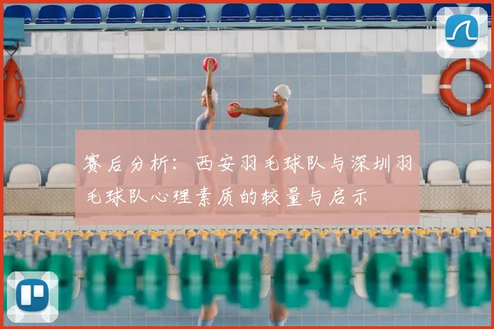 赛后分析：西安羽毛球队与深圳羽毛球队心理素质的较量与启示