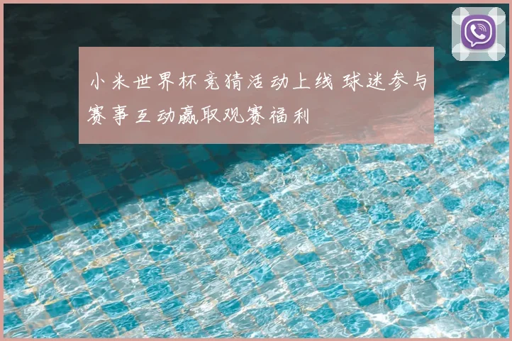 小米世界杯竞猜活动上线 球迷参与赛事互动赢取观赛福利