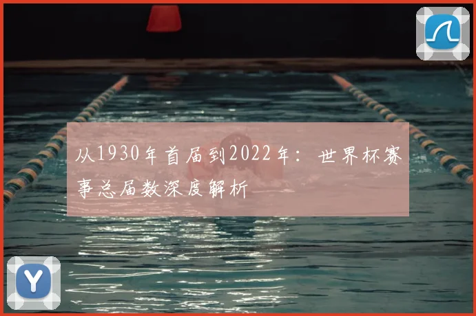 从1930年首届到2022年：世界杯赛事总届数深度解析