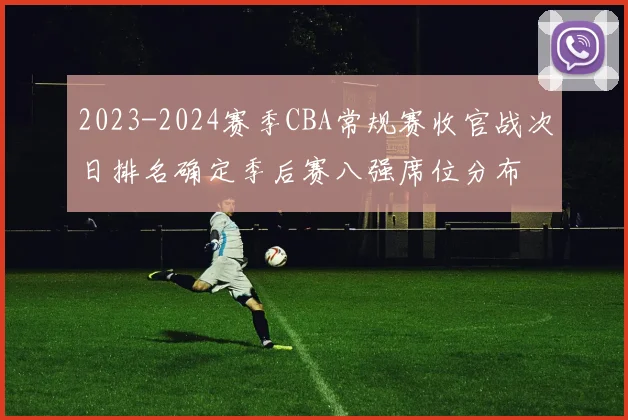 2023-2024赛季CBA常规赛收官战次日排名确定季后赛八强席位分布