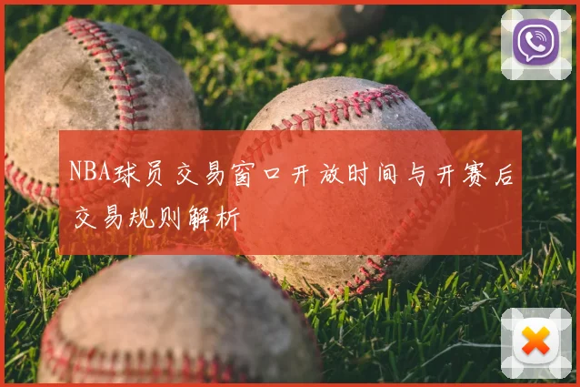 NBA球员交易窗口开放时间与开赛后交易规则解析
