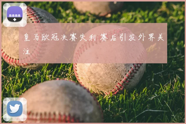 皇马欧冠决赛失利 赛后引发外界关注