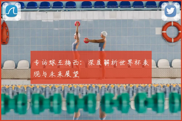 专访球王梅西：深度解析世界杯表现与未来展望