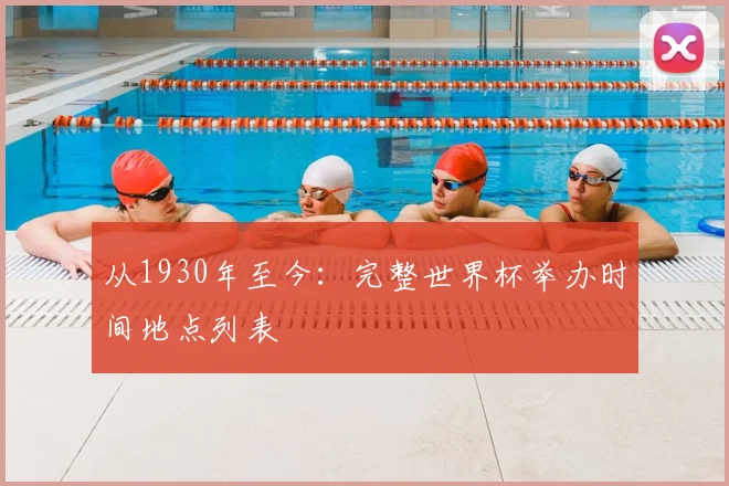从1930年至今：完整世界杯举办时间地点列表