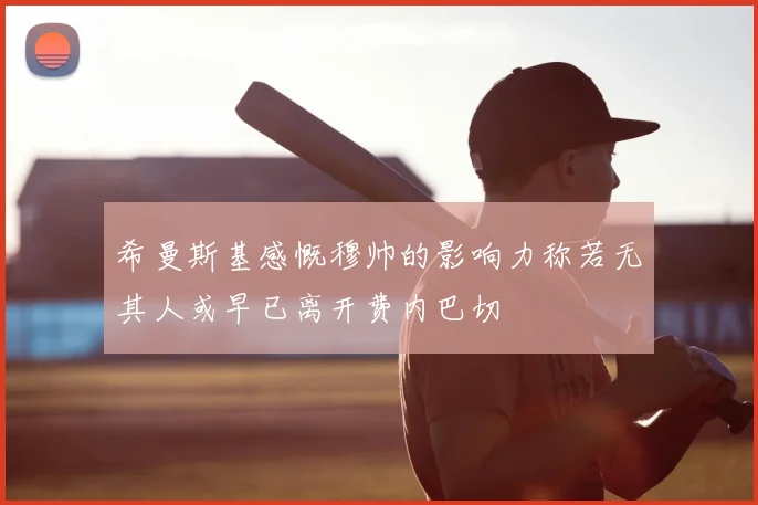 希曼斯基感慨穆帅的影响力称若无其人或早已离开费内巴切