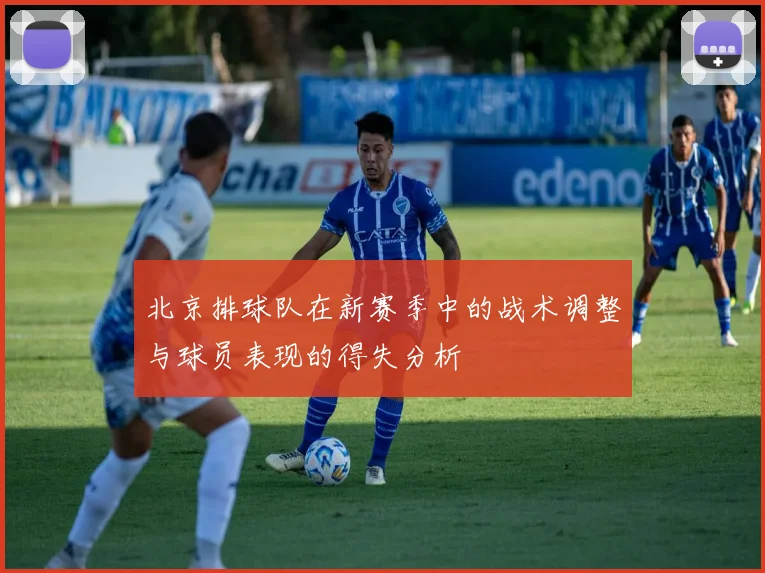 北京排球队在新赛季中的战术调整与球员表现的得失分析
