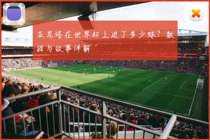 亚昆塔在世界杯上进了多少球?数据与故事详解