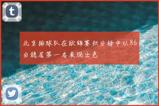 北京排球队在欧锦赛积分榜中以86分稳居第一名表现出色