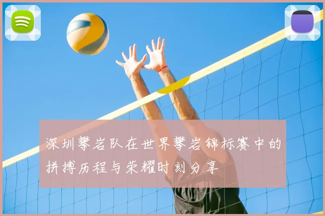 深圳攀岩队在世界攀岩锦标赛中的拼搏历程与荣耀时刻分享