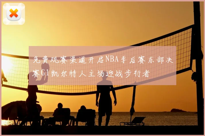免费观赛渠道开启NBA季后赛东部决赛G1凯尔特人主场迎战步行者