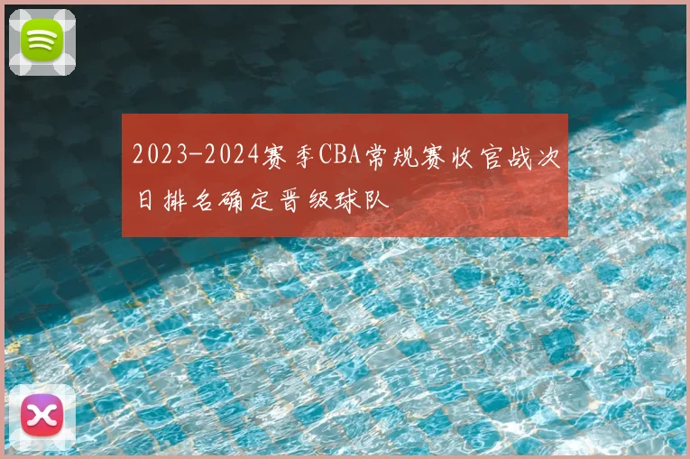 2023-2024赛季CBA常规赛收官战次日排名确定晋级球队
