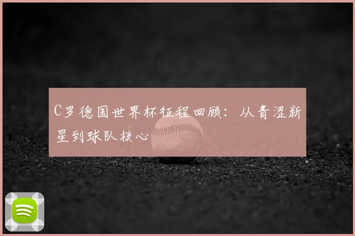 C罗德国世界杯征程回顾：从青涩新星到球队核心