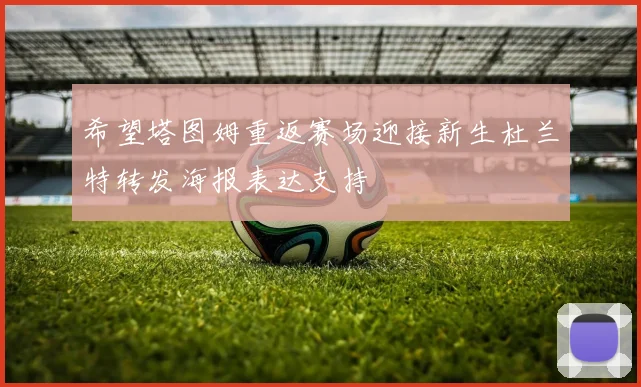 希望塔图姆重返赛场迎接新生杜兰特转发海报表达支持