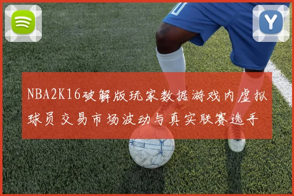 NBA2K16破解版玩家数据游戏内虚拟球员交易市场波动与真实联赛选手估值的关联研究