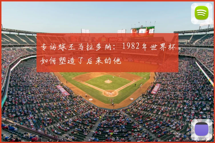 专访球王马拉多纳：1982年世界杯如何塑造了后来的他