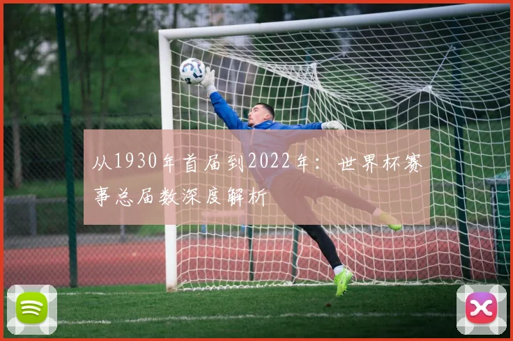 从1930年首届到2022年：世界杯赛事总届数深度解析