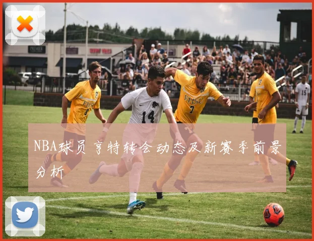NBA球员亨特转会动态及新赛季前景分析