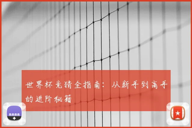 世界杯竞猜全指南:从新手到高手的进阶秘籍