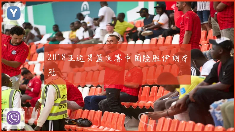 2018亚运男篮决赛中国险胜伊朗夺冠