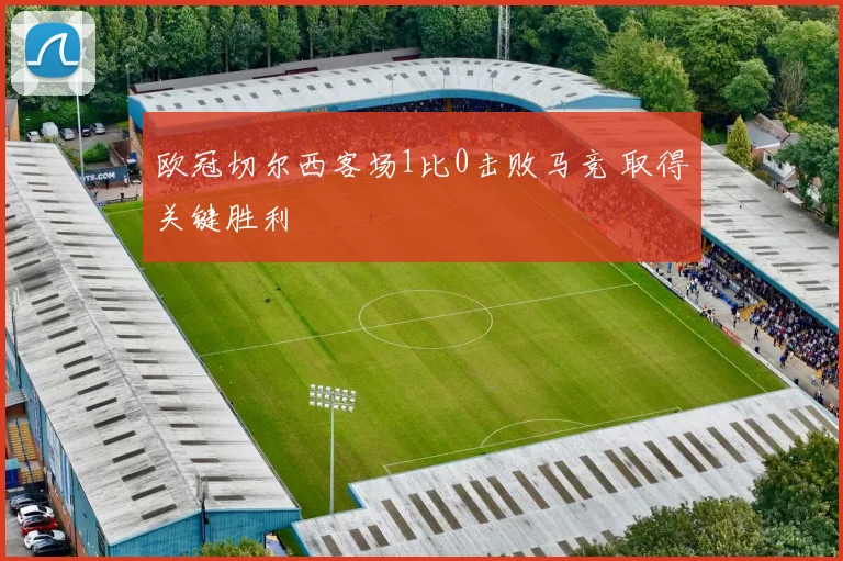 欧冠切尔西客场1比0击败马竞 取得关键胜利