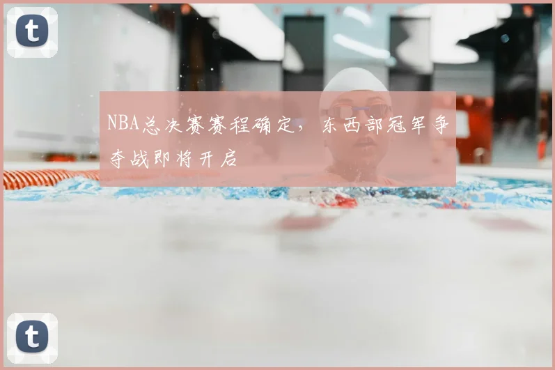 NBA总决赛赛程确定，东西部冠军争夺战即将开启