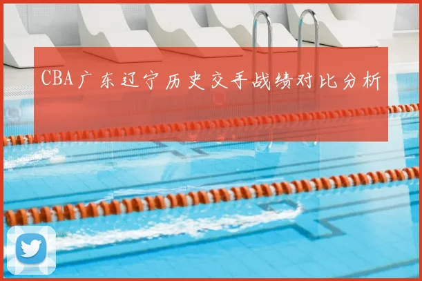 CBA广东辽宁历史交手战绩对比分析