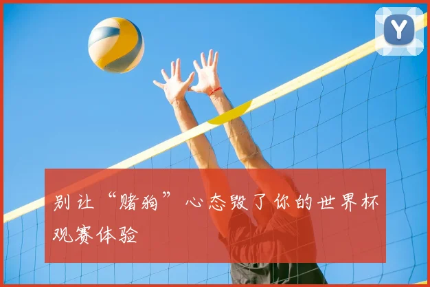 别让“赌狗”心态毁了你的世界杯观赛体验