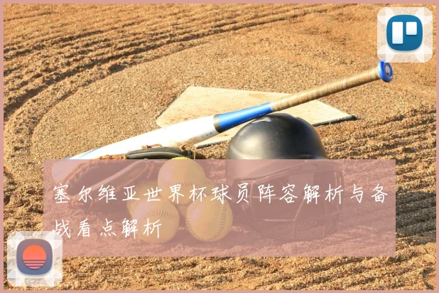 塞尔维亚世界杯球员阵容解析与备战看点解析