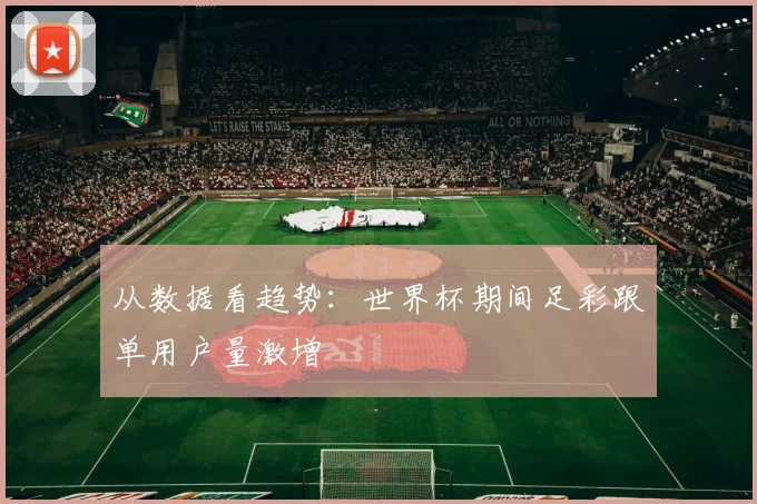 从数据看趋势：世界杯期间足彩跟单用户量激增