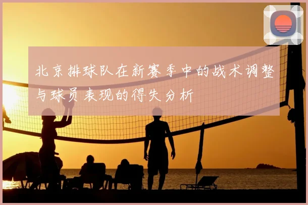 北京排球队在新赛季中的战术调整与球员表现的得失分析