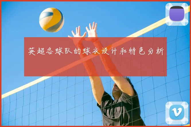 英超各球队的球衣设计和特色分析