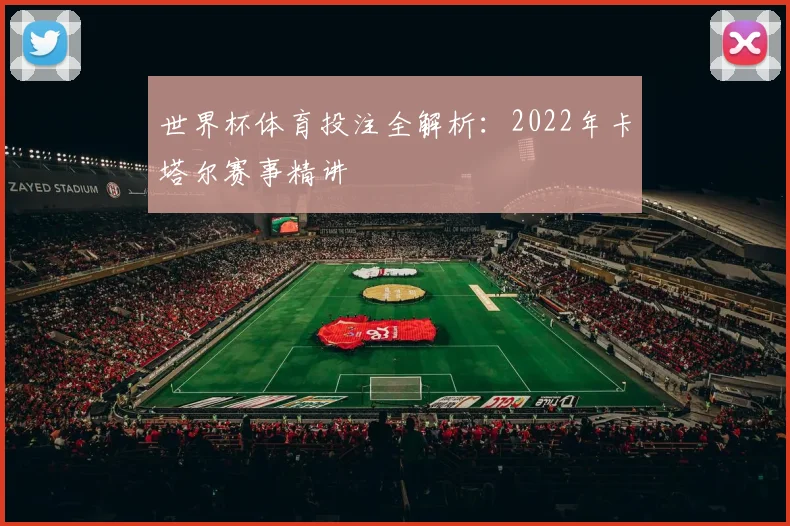 世界杯体育投注全解析：2022年卡塔尔赛事精讲