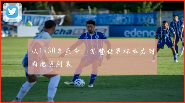 从1930年至今：完整世界杯举办时间地点列表